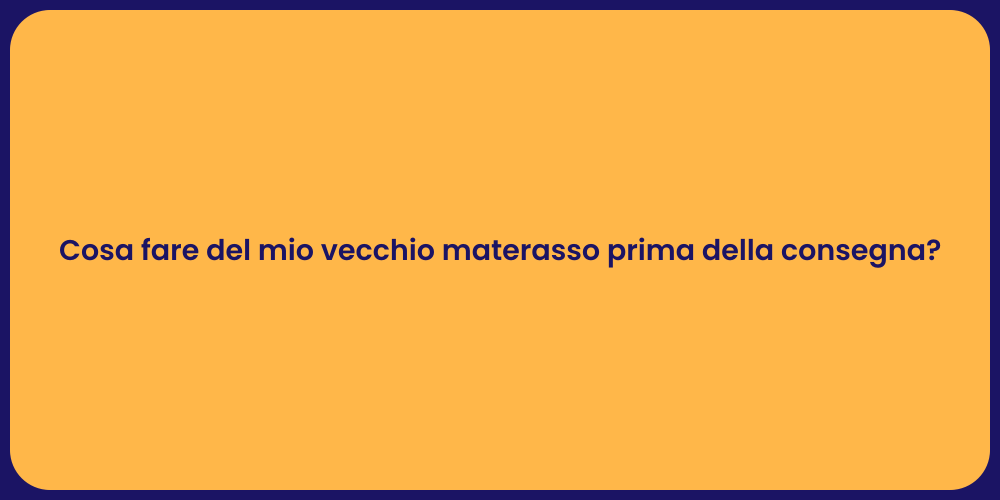 Cosa fare del mio vecchio materasso prima della consegna?