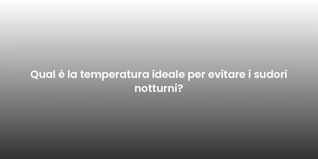Qual è la temperatura ideale per evitare i sudori notturni?