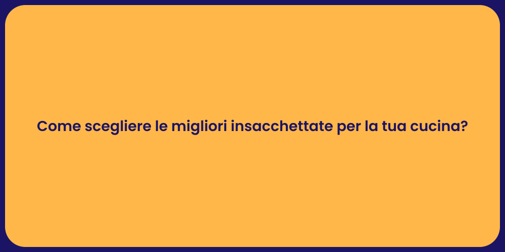 Come scegliere le migliori insacchettate per la tua cucina?