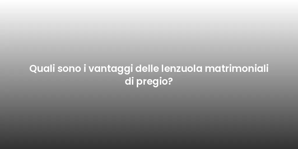 Quali sono i vantaggi delle lenzuola matrimoniali di pregio?