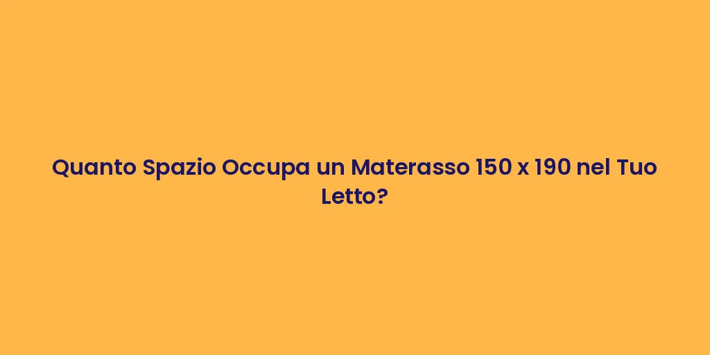 Quanto Spazio Occupa un Materasso 150 x 190 nel Tuo Letto?