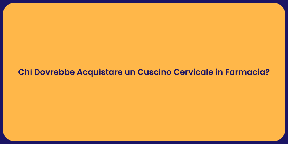 Chi Dovrebbe Acquistare un Cuscino Cervicale in Farmacia?