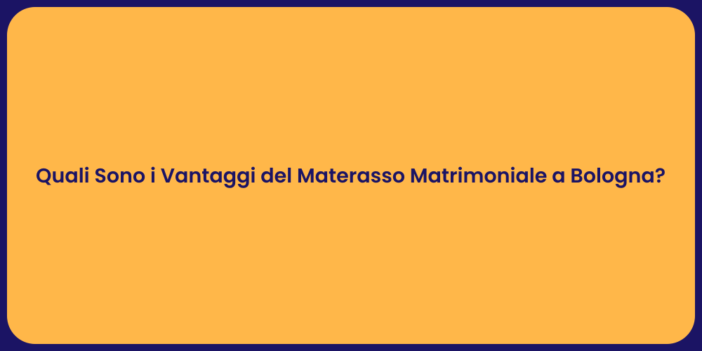 Quali Sono i Vantaggi del Materasso Matrimoniale a Bologna?