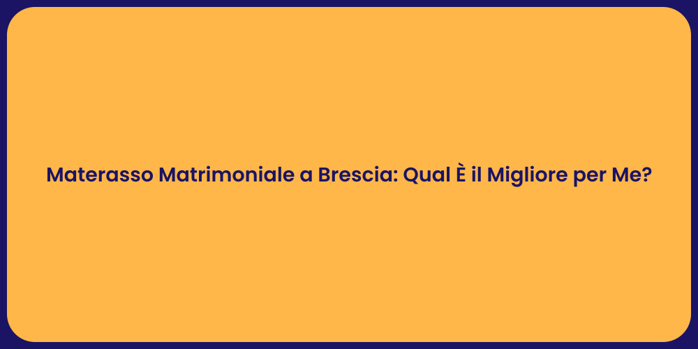 Materasso Matrimoniale a Brescia: Qual È il Migliore per Me?