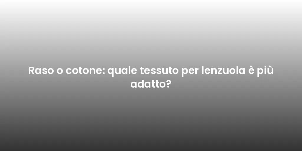 Raso o cotone: quale tessuto per lenzuola è più adatto?