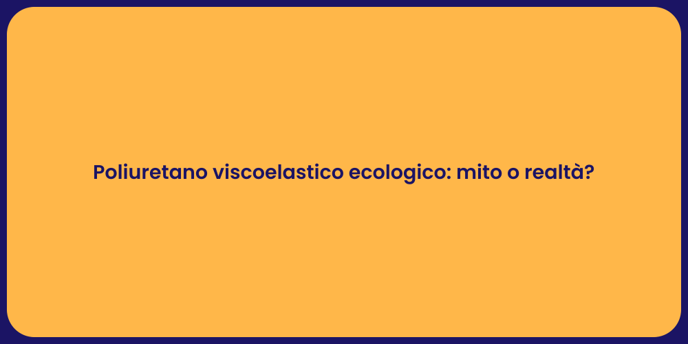 Poliuretano viscoelastico ecologico: mito o realtà?