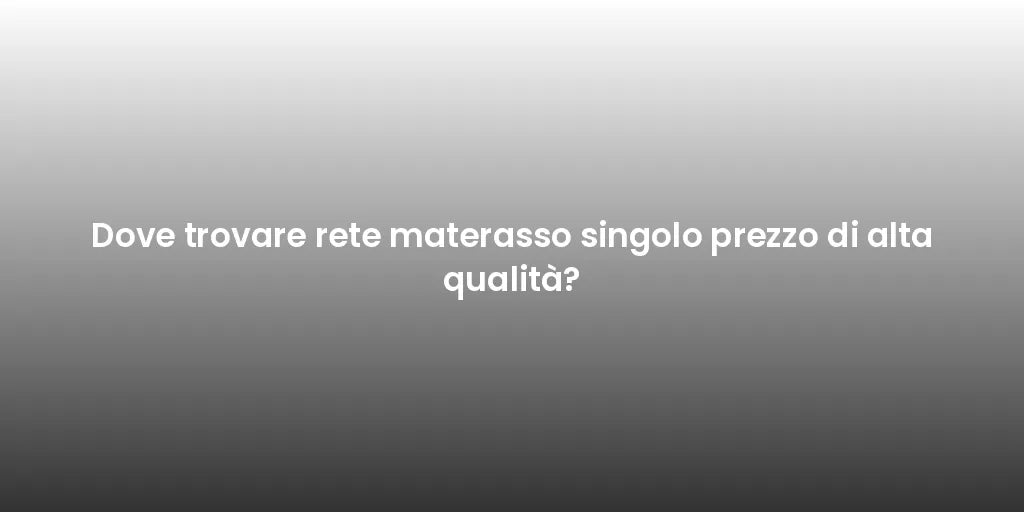 Dove trovare rete materasso singolo prezzo di alta qualità?