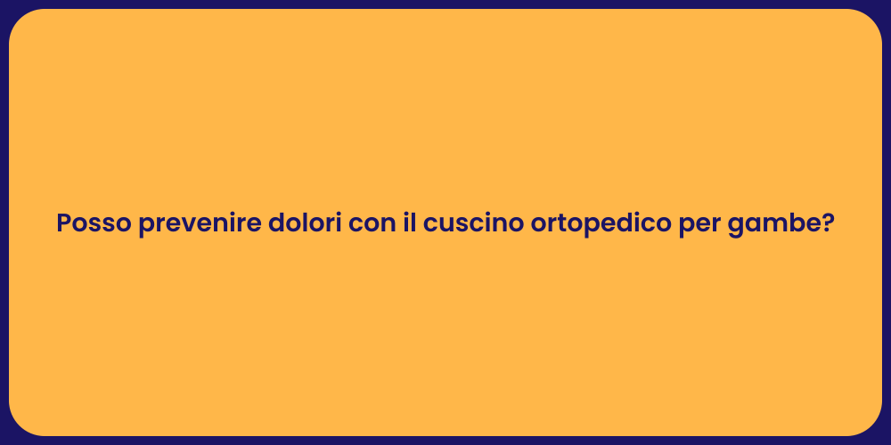 Posso prevenire dolori con il cuscino ortopedico per gambe?