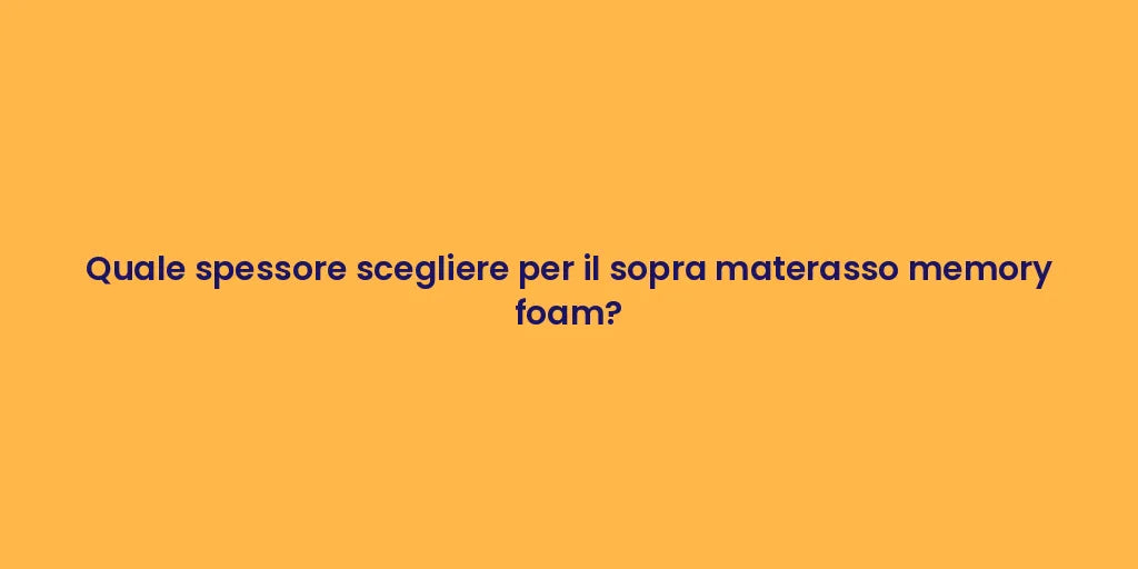 Quale spessore scegliere per il sopra materasso memory foam?
