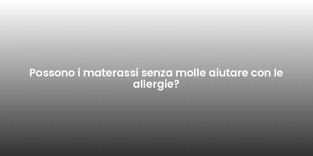 Possono i materassi senza molle aiutare con le allergie?
