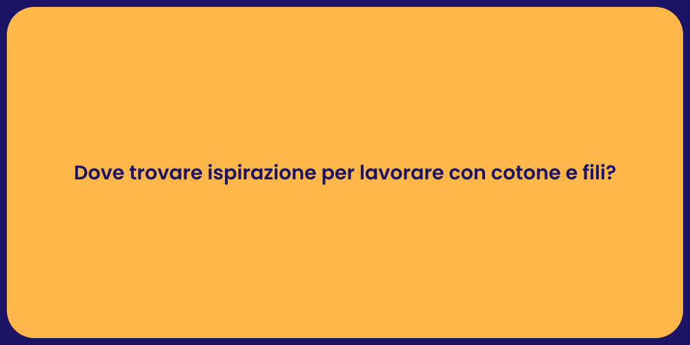 Dove trovare ispirazione per lavorare con cotone e fili?