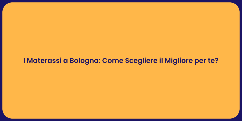 I Materassi a Bologna: Come Scegliere il Migliore per te?