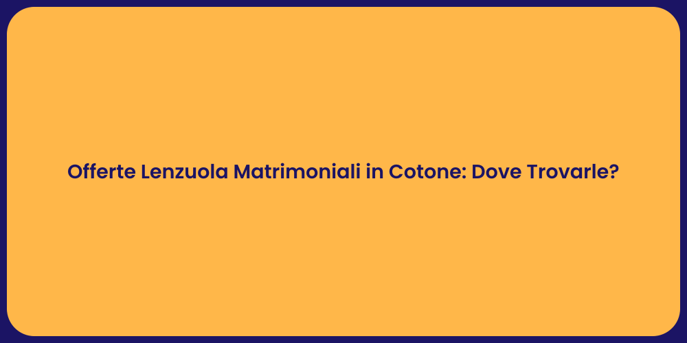 Offerte Lenzuola Matrimoniali in Cotone: Dove Trovarle?