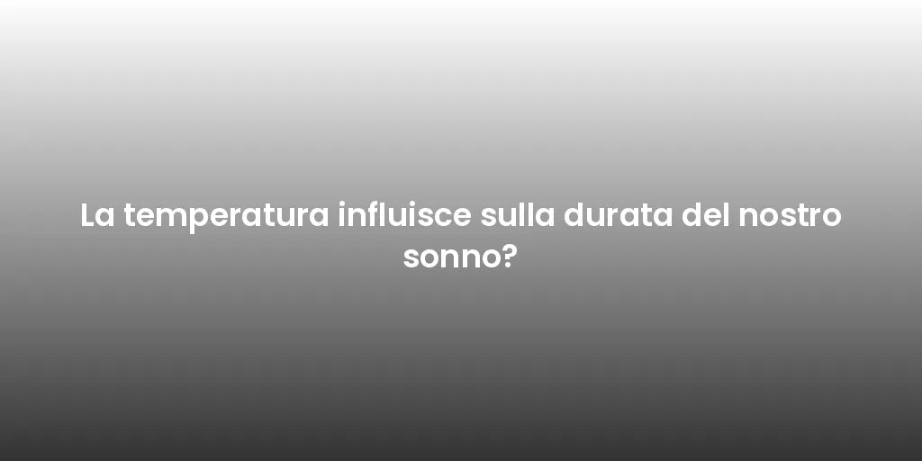 La temperatura influisce sulla durata del nostro sonno?