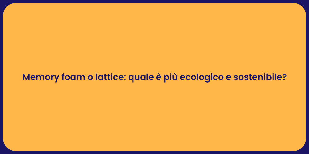 Memory foam o lattice: quale è più ecologico e sostenibile?