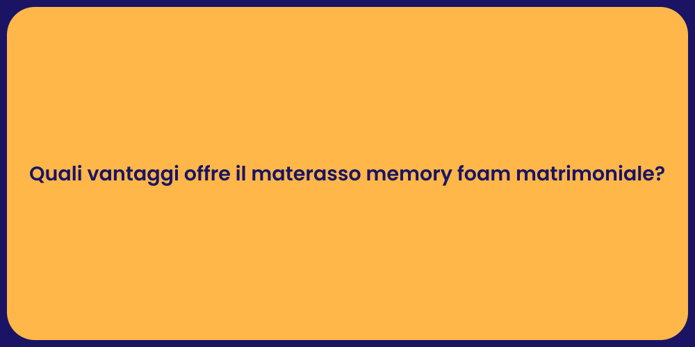 Quali vantaggi offre il materasso memory foam matrimoniale?