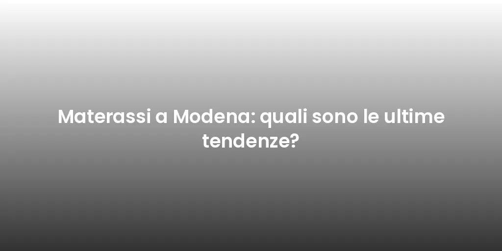 Materassi a Modena: quali sono le ultime tendenze?