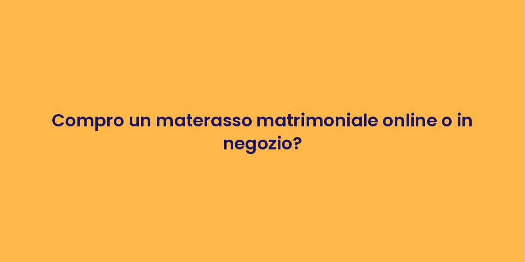 Compro un materasso matrimoniale online o in negozio?