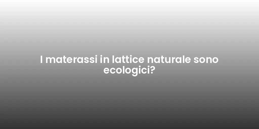 I materassi in lattice naturale sono ecologici?