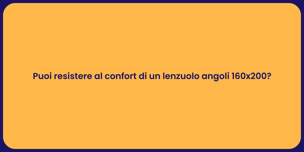 Puoi resistere al confort di un lenzuolo angoli 160x200?