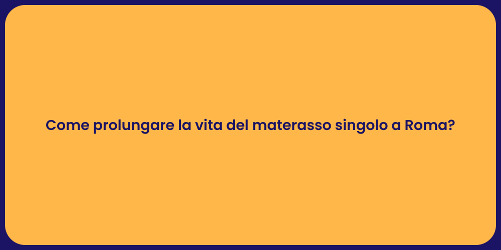 Come prolungare la vita del materasso singolo a Roma?