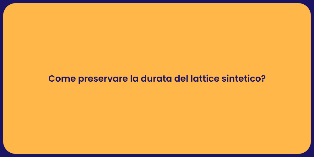 Come preservare la durata del lattice sintetico?