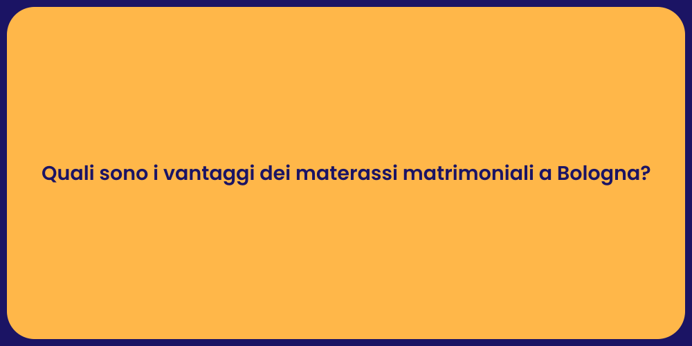 Quali sono i vantaggi dei materassi matrimoniali a Bologna?