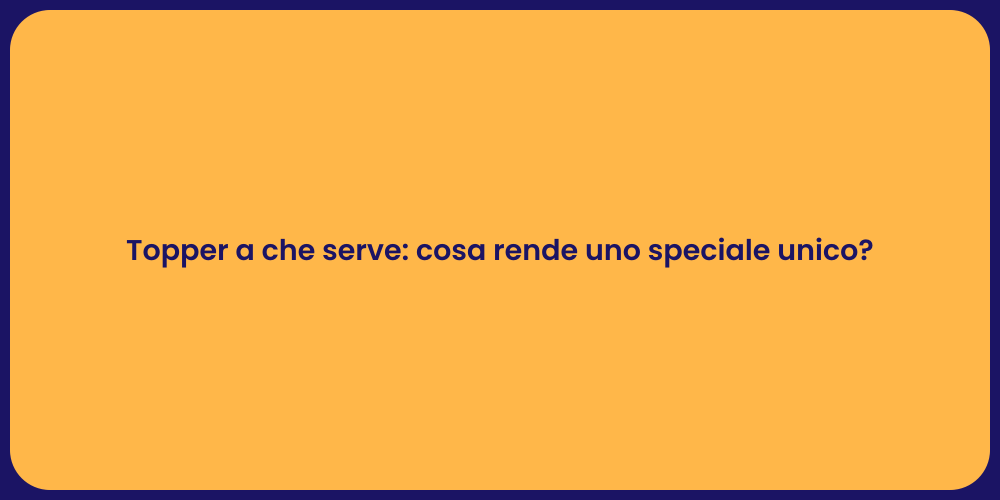 Topper a che serve: cosa rende uno speciale unico?