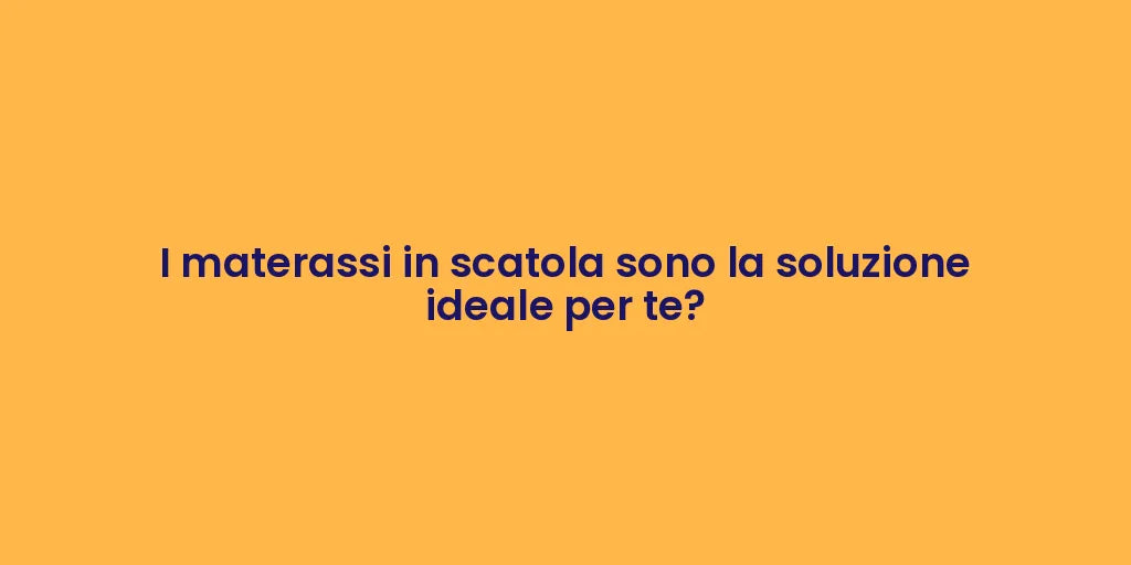 I materassi in scatola sono la soluzione ideale per te?