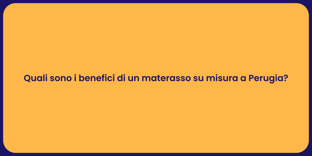 Quali sono i benefici di un materasso su misura a Perugia?