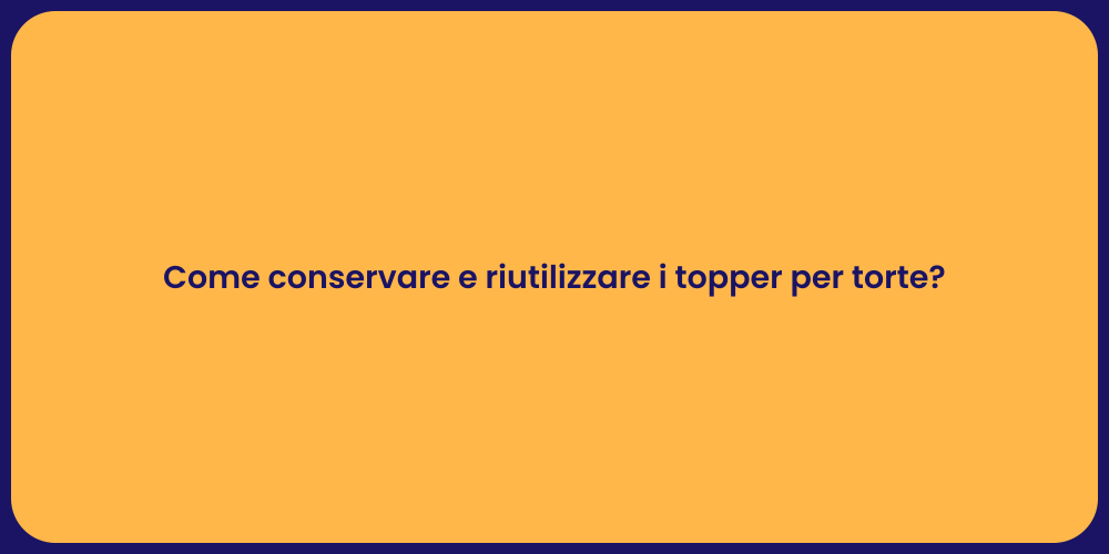 Come conservare e riutilizzare i topper per torte?