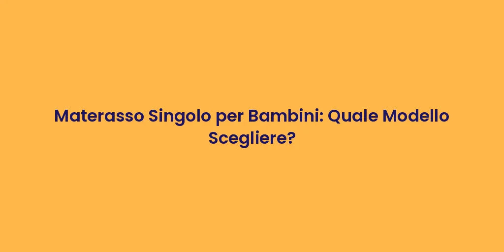Materasso Singolo per Bambini: Quale Modello Scegliere?