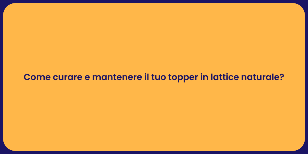 Come curare e mantenere il tuo topper in lattice naturale?