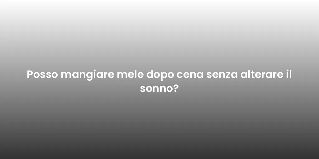 Posso mangiare mele dopo cena senza alterare il sonno?