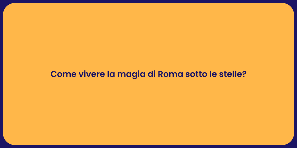 Come vivere la magia di Roma sotto le stelle?