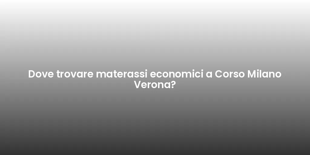 Dove trovare materassi economici a Corso Milano Verona?