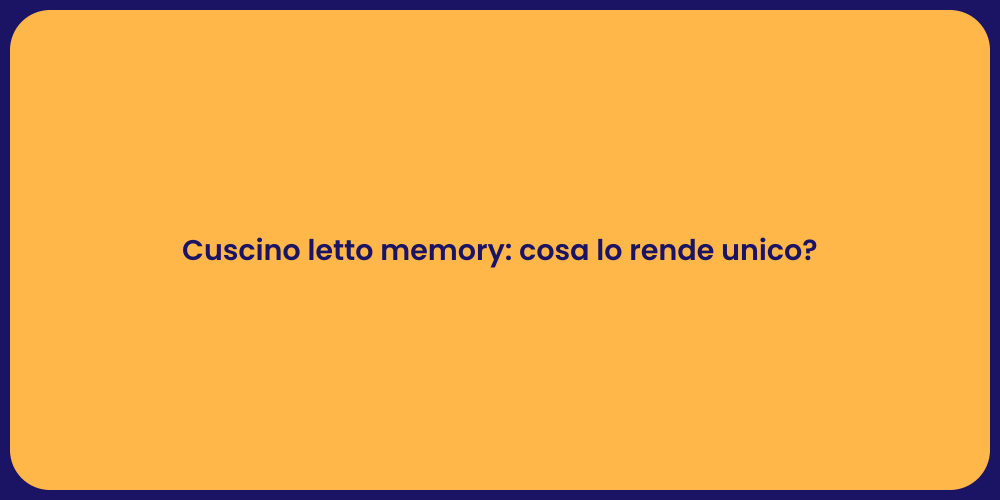 Cuscino letto memory: cosa lo rende unico?