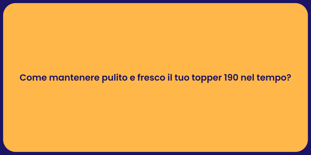 Come mantenere pulito e fresco il tuo topper 190 nel tempo?