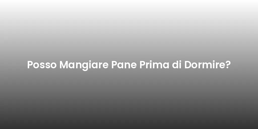 Posso Mangiare Pane Prima di Dormire?