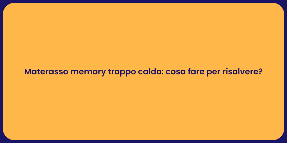 Materasso memory troppo caldo: cosa fare per risolvere?