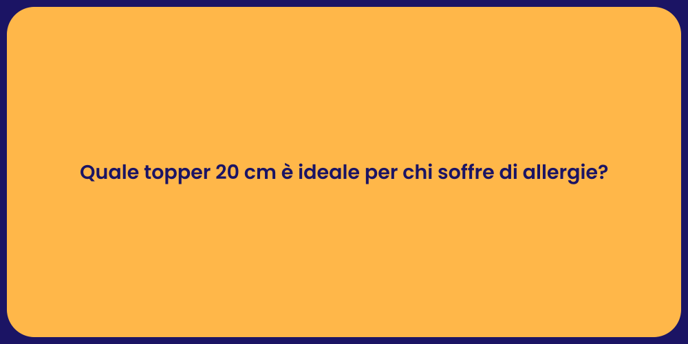 Quale topper 20 cm è ideale per chi soffre di allergie?