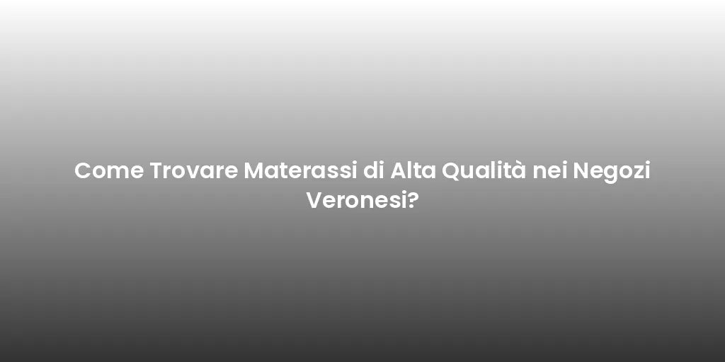 Come Trovare Materassi di Alta Qualità nei Negozi Veronesi?