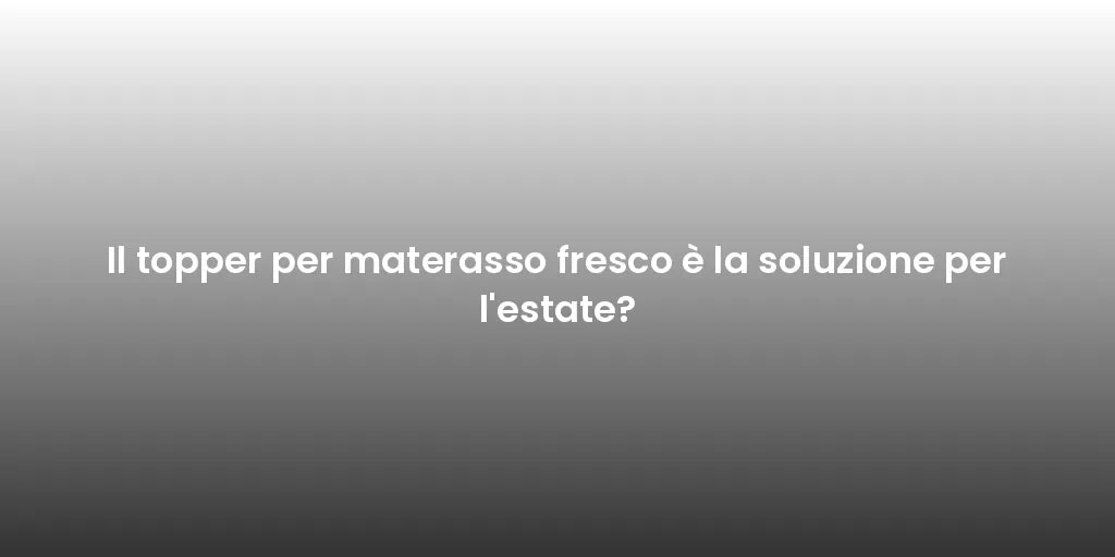 Il topper per materasso fresco è la soluzione per l'estate?