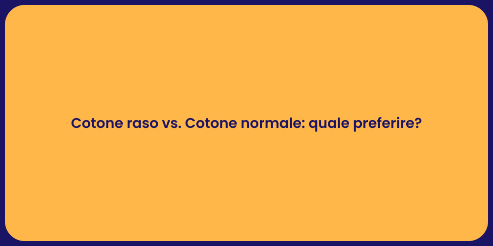 Cotone raso vs. Cotone normale: quale preferire?