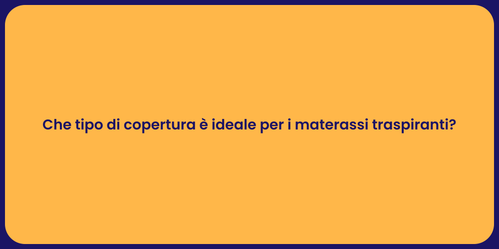 Che tipo di copertura è ideale per i materassi traspiranti?
