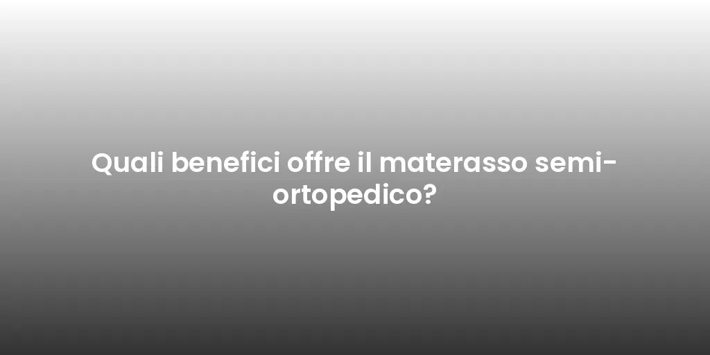 Quali benefici offre il materasso semi-ortopedico?