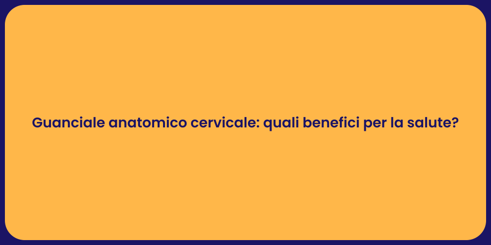 Guanciale anatomico cervicale: quali benefici per la salute?