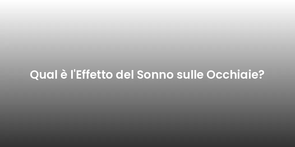 Qual è l'Effetto del Sonno sulle Occhiaie?