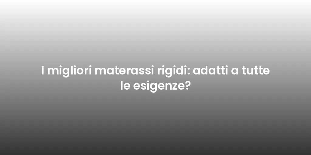I migliori materassi rigidi: adatti a tutte le esigenze?