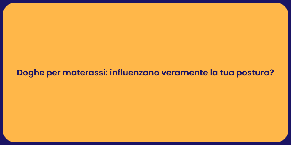 Doghe per materassi: influenzano veramente la tua postura?